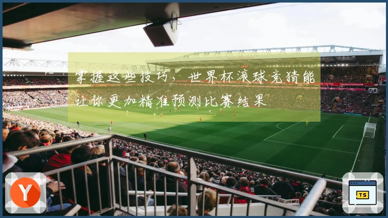掌握这些技巧，世界杯滚球竞猜能让你更加精准预测比赛结果