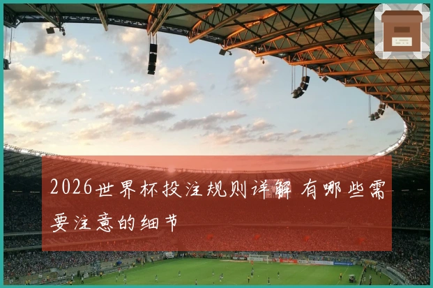 2026世界杯投注规则详解 有哪些需要注意的细节