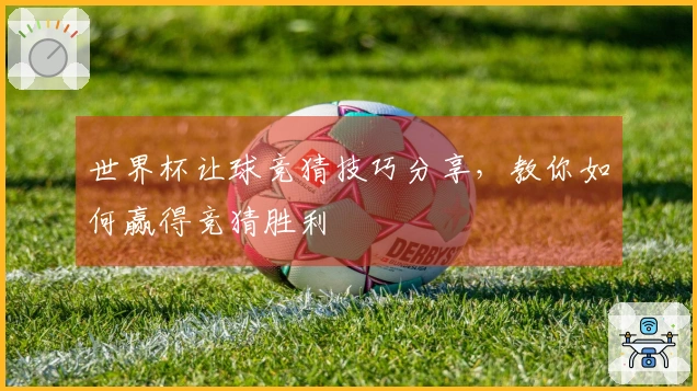 世界杯让球竞猜技巧分享，教你如何赢得竞猜胜利