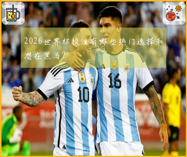 2026世界杯投注有哪些热门选择和潜在黑马？