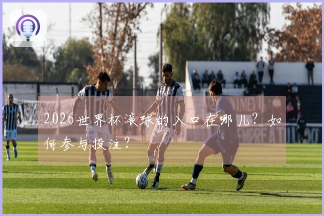 2026世界杯滚球的入口在哪儿？如何参与投注？