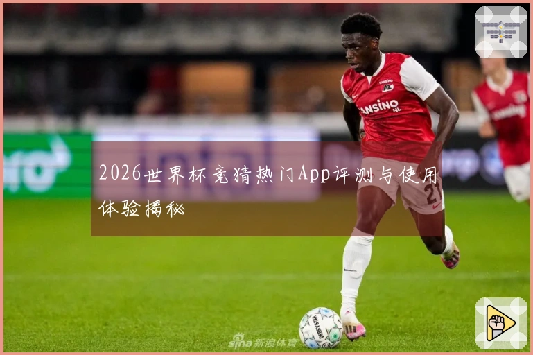 2026世界杯竞猜热门App评测与使用体验揭秘