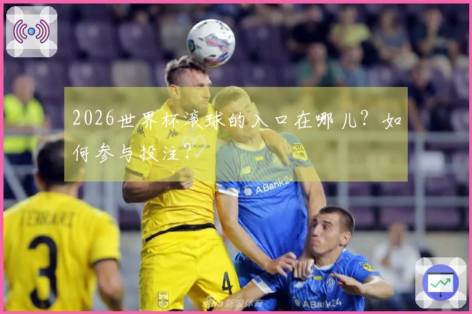 2026世界杯滚球的入口在哪儿？如何参与投注？