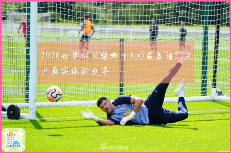 2026世界杯买球哪个App最靠谱？用户真实体验分享