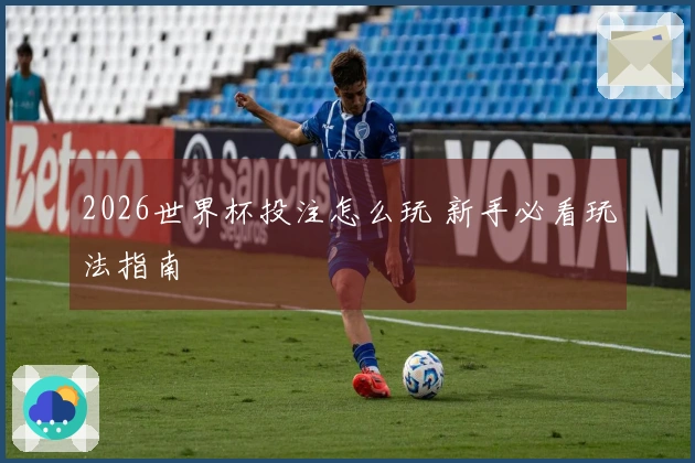 2026世界杯投注怎么玩 新手必看玩法指南