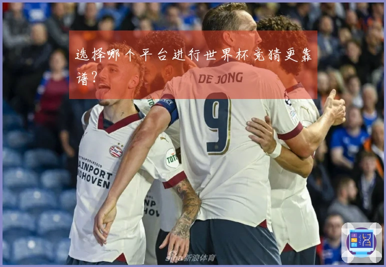 选择哪个平台进行世界杯竞猜更靠谱？