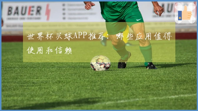 世界杯买球APP推荐：哪些应用值得使用和信赖